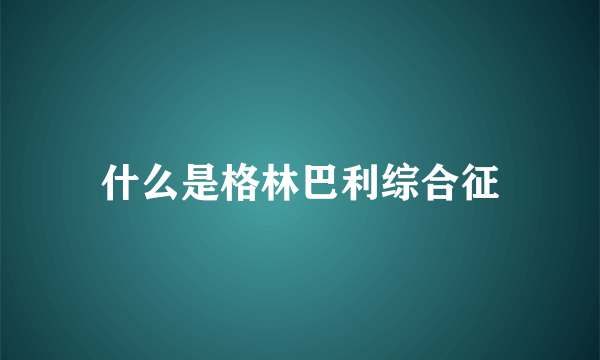 什么是格林巴利综合征