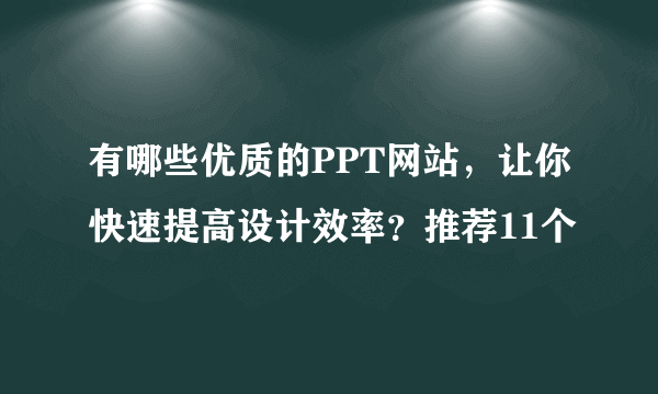 有哪些优质的PPT网站，让你快速提高设计效率？推荐11个