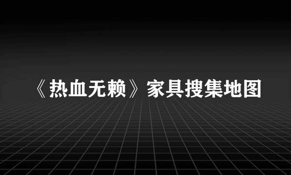 《热血无赖》家具搜集地图