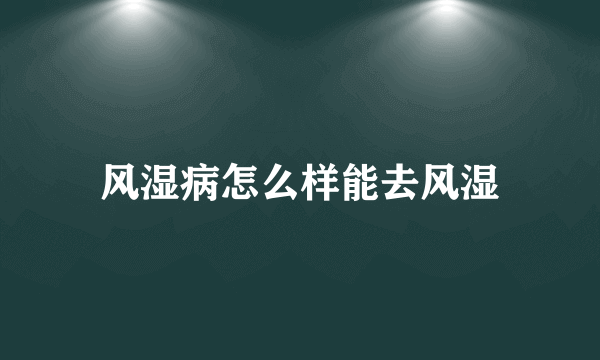 风湿病怎么样能去风湿