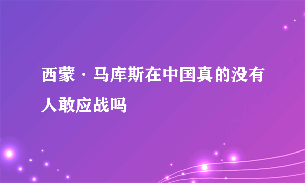 西蒙·马库斯在中国真的没有人敢应战吗