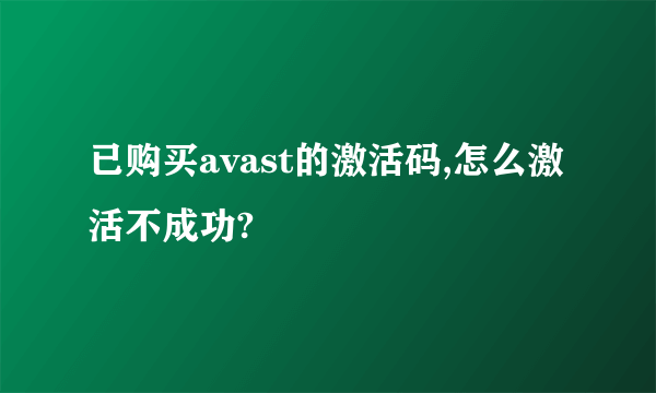 已购买avast的激活码,怎么激活不成功?