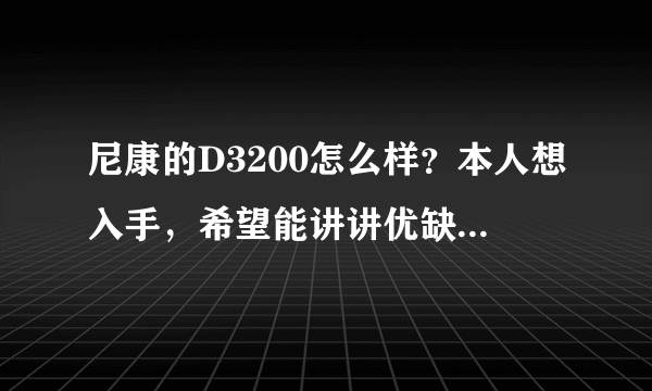 尼康的D3200怎么样？本人想入手，希望能讲讲优缺点！谢谢