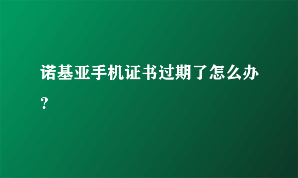 诺基亚手机证书过期了怎么办？