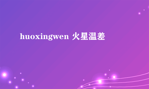 huoxingwen 火星温差