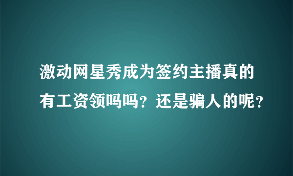 激动网星秀成为签约主播真的有工资领吗吗？还是骗人的呢？