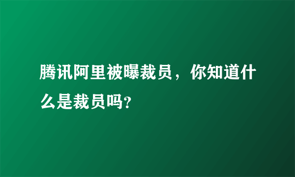 腾讯阿里被曝裁员，你知道什么是裁员吗？