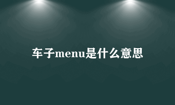 车子menu是什么意思