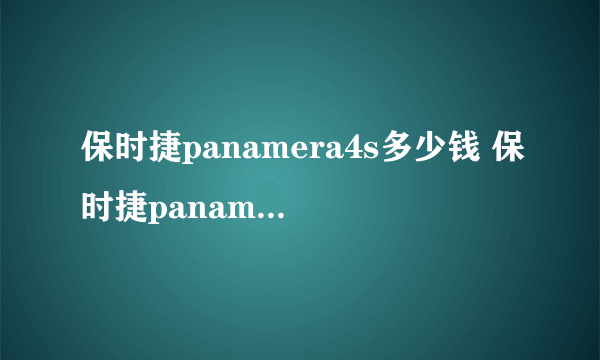 保时捷panamera4s多少钱 保时捷panamera白色价格