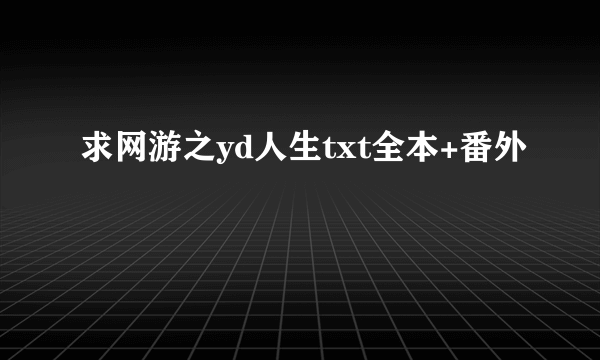 求网游之yd人生txt全本+番外