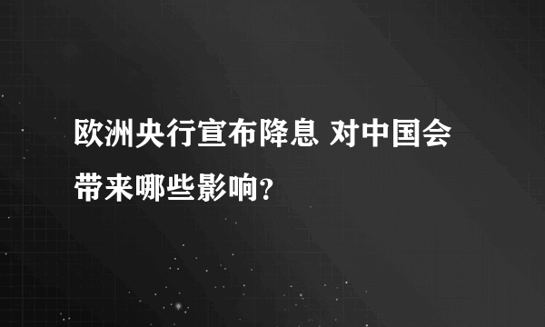 欧洲央行宣布降息 对中国会带来哪些影响？