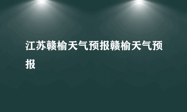 江苏赣榆天气预报赣榆天气预报