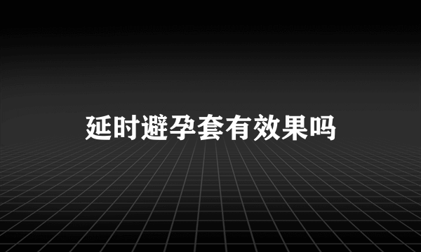 延时避孕套有效果吗