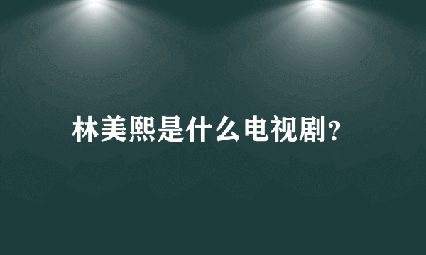 林美熙是什么电视剧？