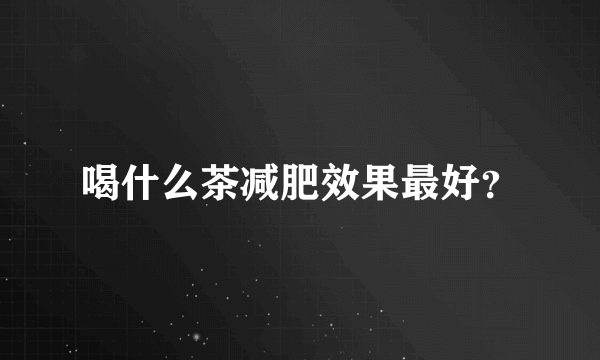 喝什么茶减肥效果最好？