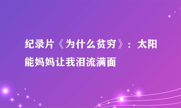 纪录片《为什么贫穷》：太阳能妈妈让我泪流满面