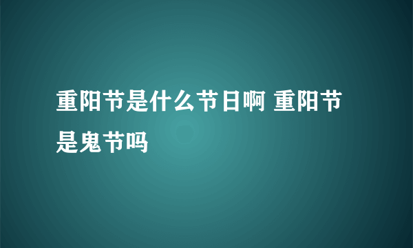 重阳节是什么节日啊 重阳节是鬼节吗