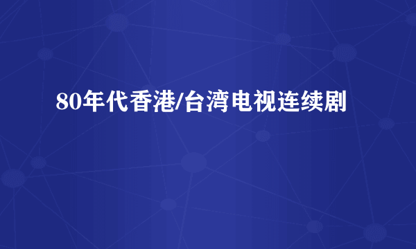 80年代香港/台湾电视连续剧