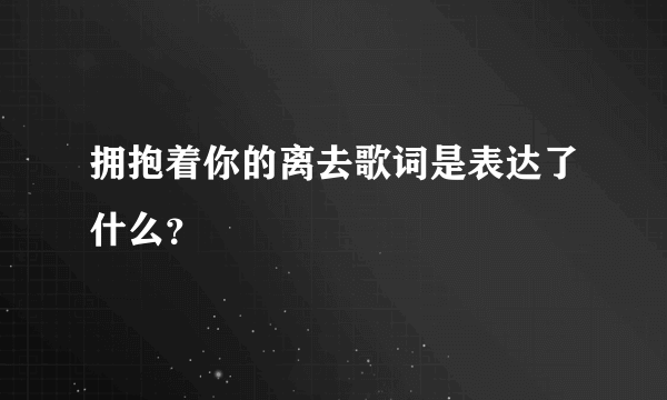 拥抱着你的离去歌词是表达了什么？