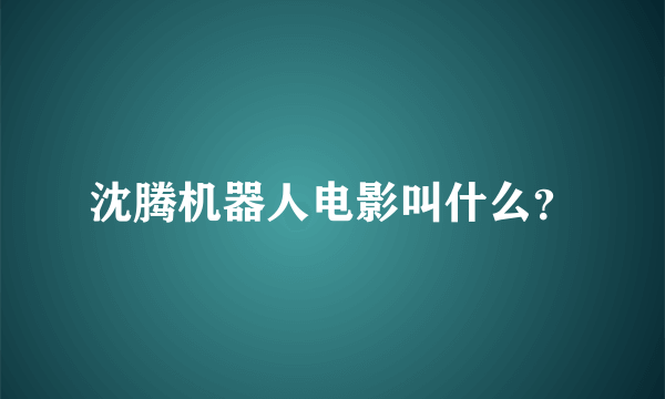 沈腾机器人电影叫什么？