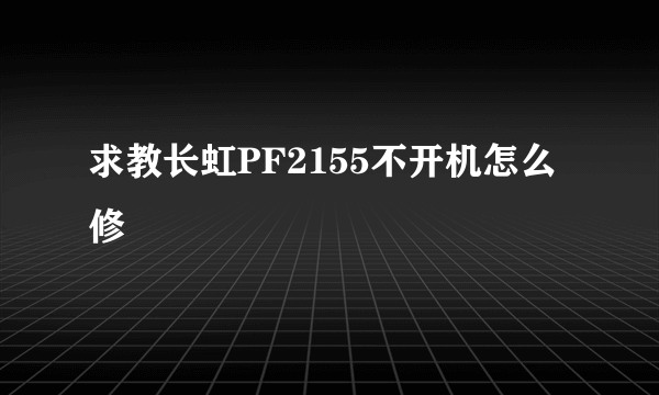 求教长虹PF2155不开机怎么修