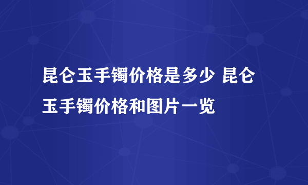 昆仑玉手镯价格是多少 昆仑玉手镯价格和图片一览