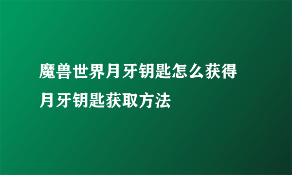 魔兽世界月牙钥匙怎么获得 月牙钥匙获取方法