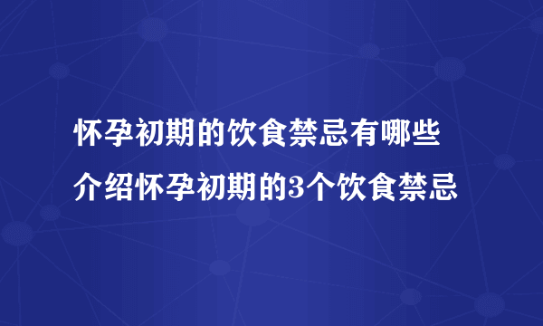 怀孕初期的饮食禁忌有哪些 介绍怀孕初期的3个饮食禁忌