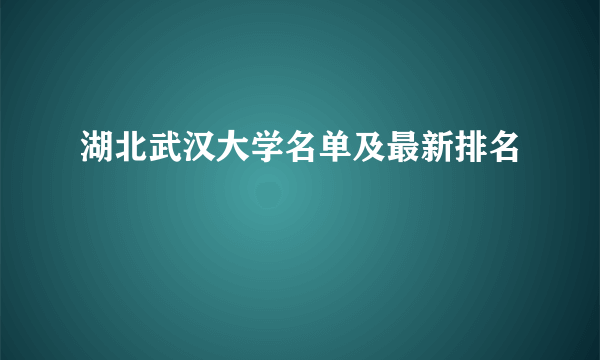 湖北武汉大学名单及最新排名