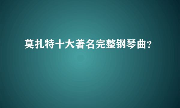 莫扎特十大著名完整钢琴曲？