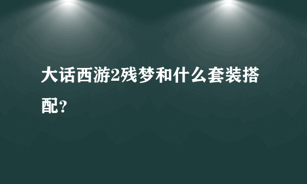 大话西游2残梦和什么套装搭配？