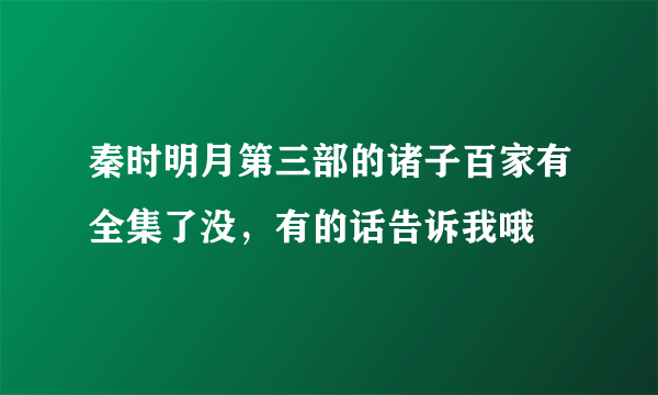 秦时明月第三部的诸子百家有全集了没，有的话告诉我哦