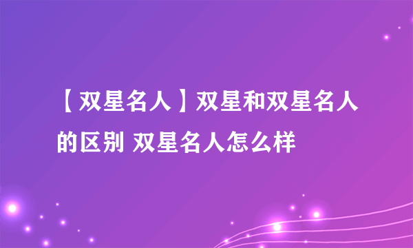 【双星名人】双星和双星名人的区别 双星名人怎么样