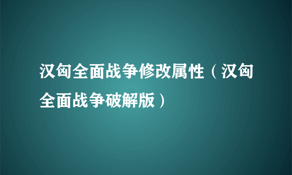 汉匈全面战争修改属性（汉匈全面战争破解版）