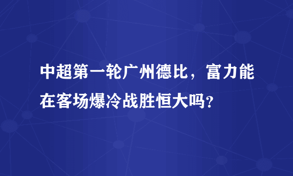 中超第一轮广州德比，富力能在客场爆冷战胜恒大吗？