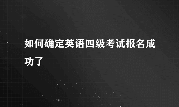 如何确定英语四级考试报名成功了