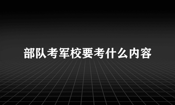 部队考军校要考什么内容