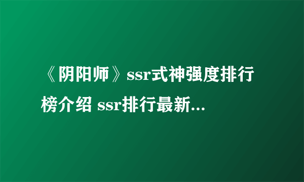 《阴阳师》ssr式神强度排行榜介绍 ssr排行最新2022