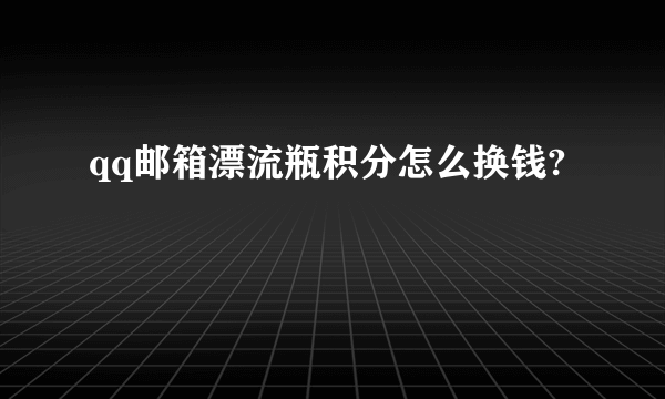 qq邮箱漂流瓶积分怎么换钱?