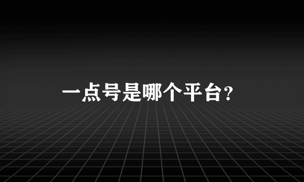 一点号是哪个平台？