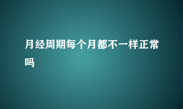 月经周期每个月都不一样正常吗