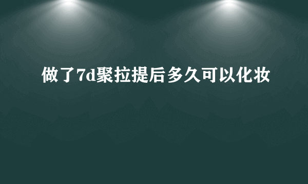 做了7d聚拉提后多久可以化妆