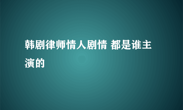 韩剧律师情人剧情 都是谁主演的