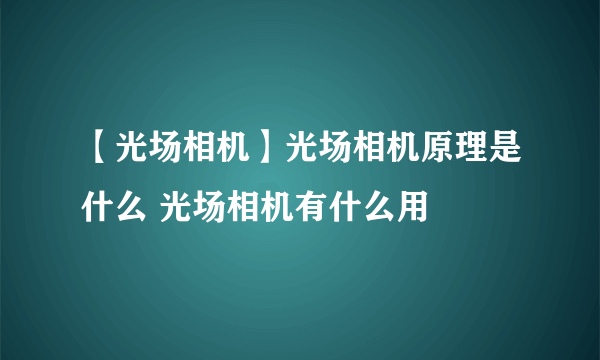 【光场相机】光场相机原理是什么 光场相机有什么用