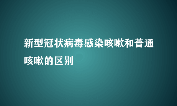 新型冠状病毒感染咳嗽和普通咳嗽的区别