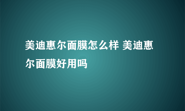 美迪惠尔面膜怎么样 美迪惠尔面膜好用吗