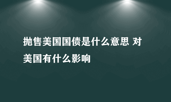 抛售美国国债是什么意思 对美国有什么影响