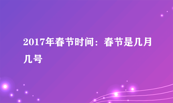 2017年春节时间：春节是几月几号