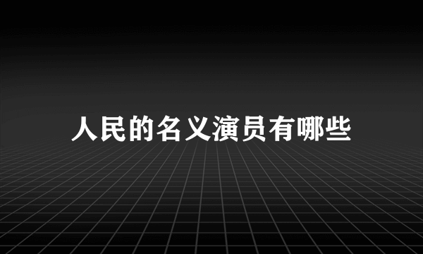 人民的名义演员有哪些