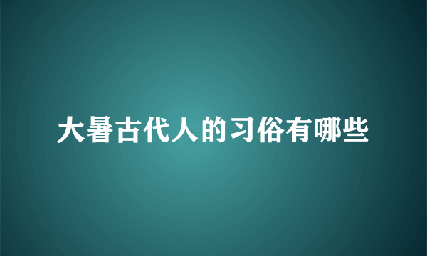 大暑古代人的习俗有哪些